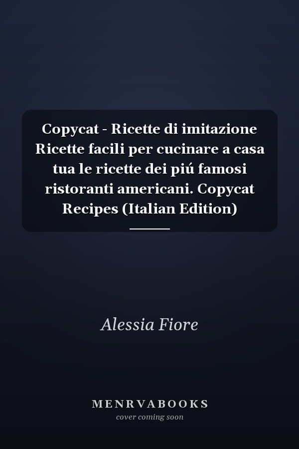 Copycat - Ricette di imitazione Ricette facili per cucinare a casa tua le ricette dei piú famosi ristoranti americani. Copycat Recipes (Italian Edition)