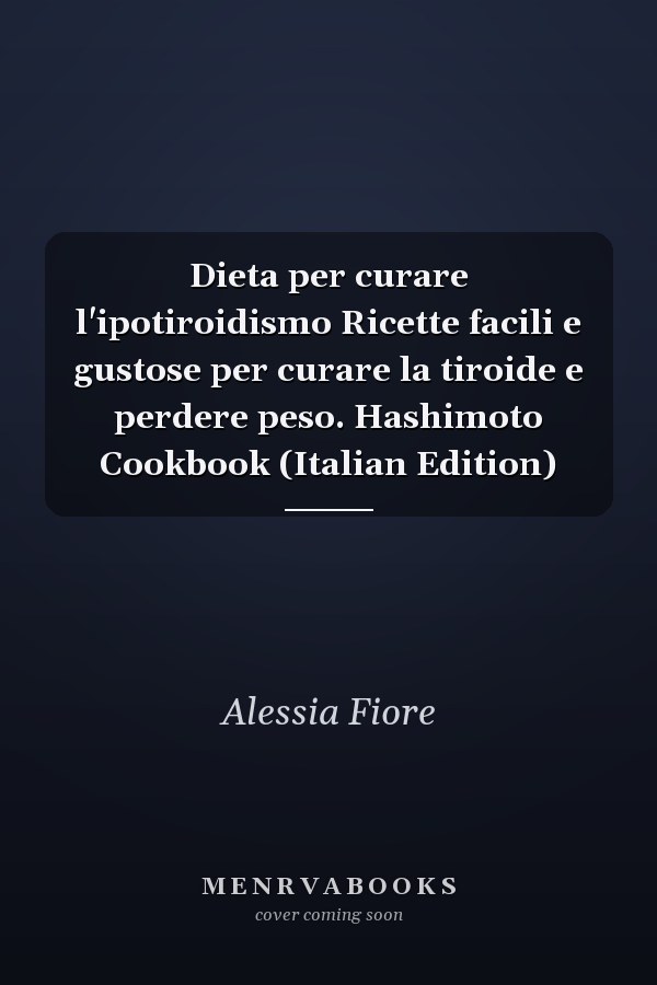 Dieta per curare l'ipotiroidismo Ricette facili e gustose per curare la tiroide e perdere peso. Hashimoto Cookbook (Italian Edition)