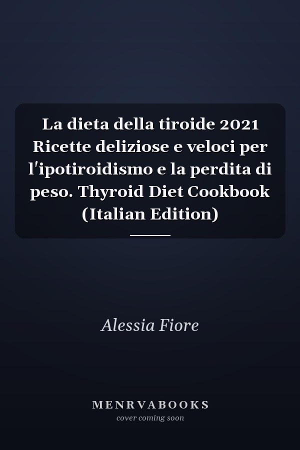 La dieta della tiroide 2021 Ricette deliziose e veloci per l'ipotiroidismo e la perdita di peso. Thyroid Diet Cookbook (Italian Edition)