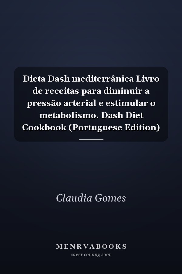 Dieta Dash mediterrânica Livro de receitas para diminuir a pressão arterial e estimular o metabolismo. Dash Diet Cookbook (Portuguese Edition)