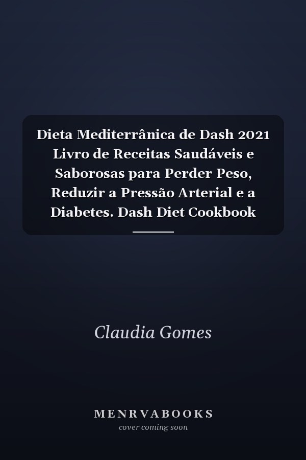 Dieta Mediterrânica de Dash 2021 Livro de Receitas Saudáveis e Saborosas para Perder Peso, Reduzir a Pressão Arterial e a Diabetes. Dash Diet Cookbook (Portuguese Edition)