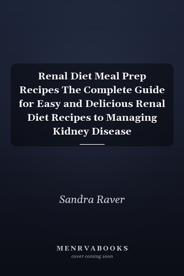 Renal Diet Meal Prep Recipes The Complete Guide for Easy and Delicious Renal Diet Recipes to Managing Kidney Disease