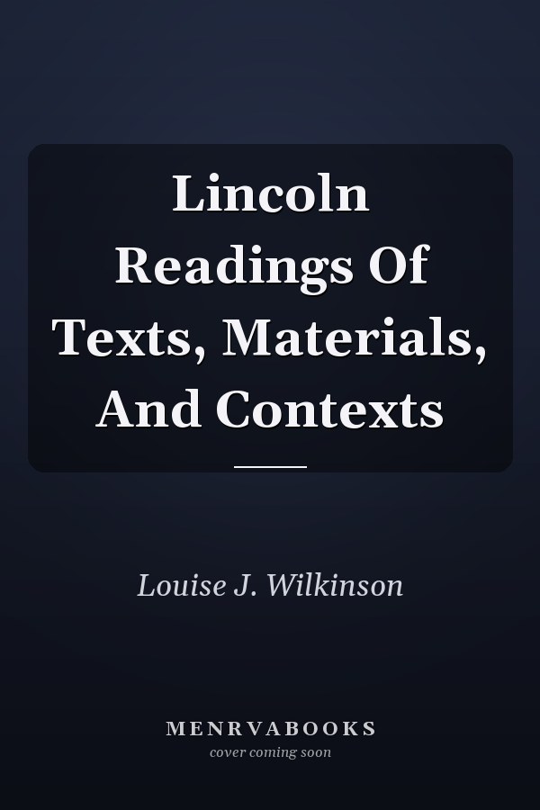 Lincoln Readings Of Texts, Materials, And Contexts
