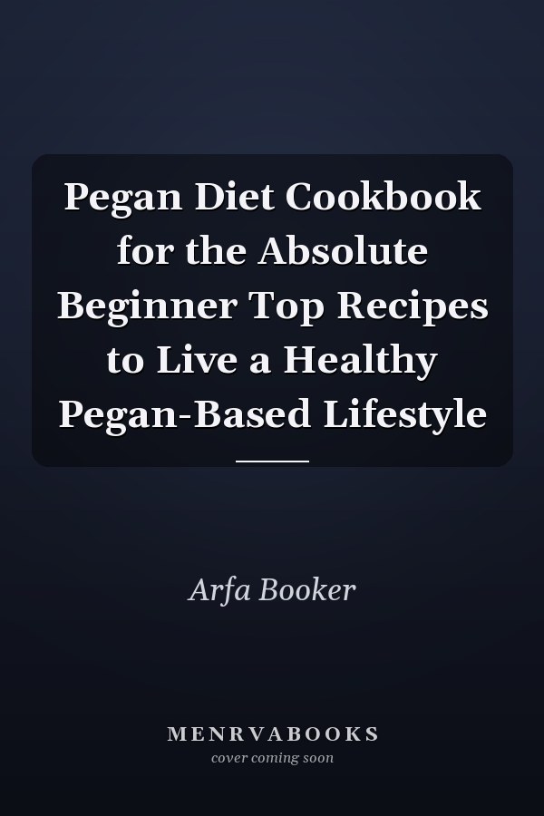 Pegan Diet Cookbook for the Absolute Beginner Top Recipes to Live a Healthy Pegan-Based Lifestyle