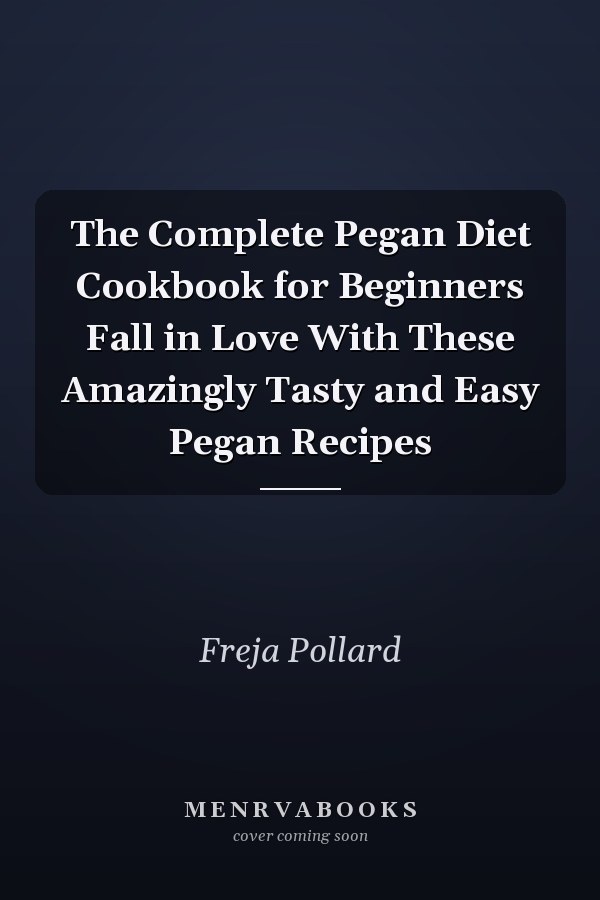 The Complete Pegan Diet Cookbook for Beginners Fall in Love With These Amazingly Tasty and Easy Pegan Recipes