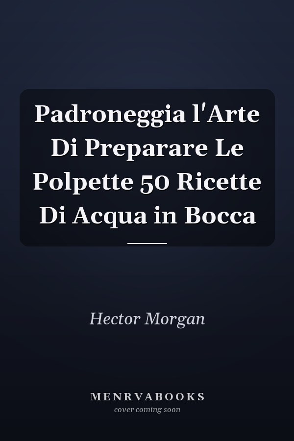Padroneggia l'Arte Di Preparare Le Polpette 50 Ricette Di Acqua in Bocca