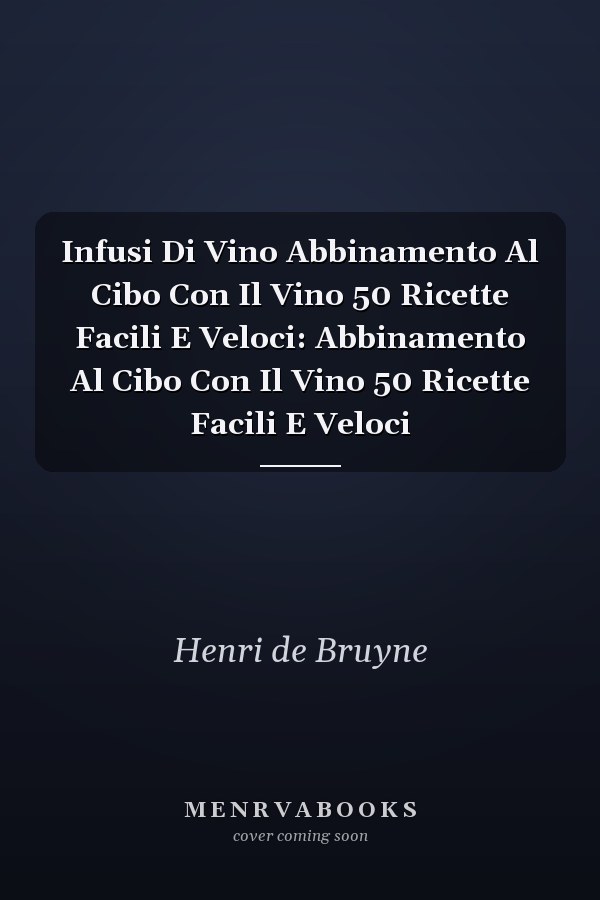 Infusi Di Vino Abbinamento Al Cibo Con Il Vino 50 Ricette Facili E Veloci: Abbinamento Al Cibo Con Il Vino 50 Ricette Facili E Veloci