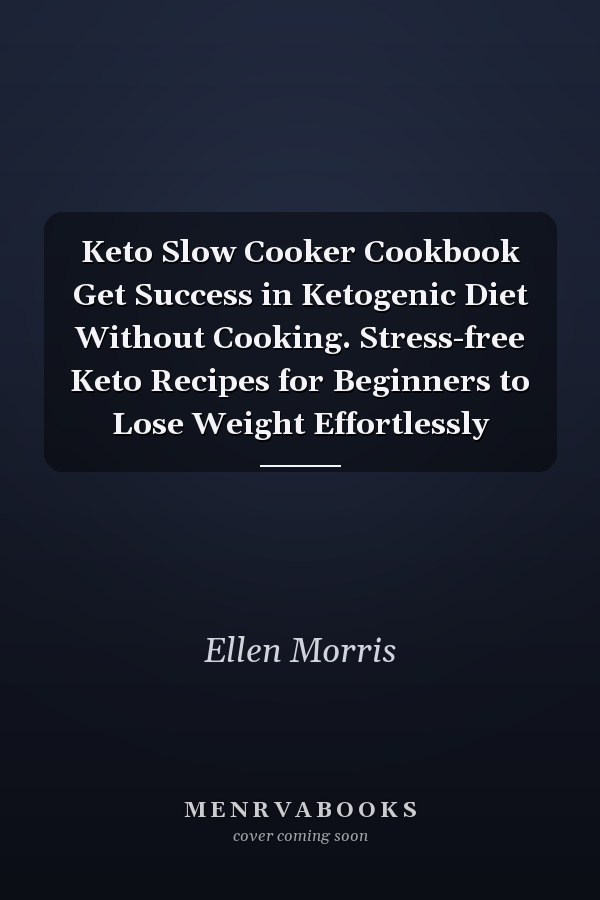 Keto Slow Cooker Cookbook Get Success in Ketogenic Diet Without Cooking. Stress-free Keto Recipes for Beginners to Lose Weight Effortlessly