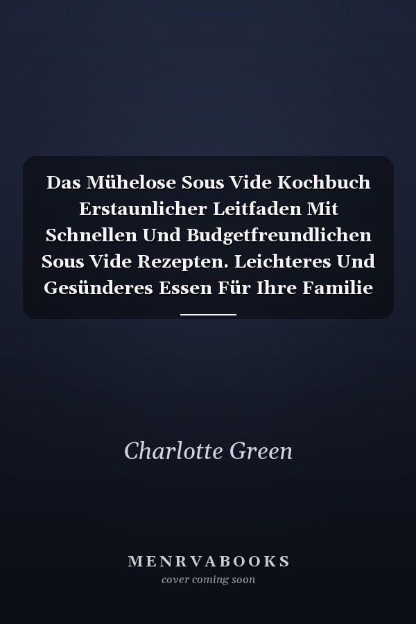 Das Mühelose Sous Vide Kochbuch Erstaunlicher Leitfaden Mit Schnellen Und Budgetfreundlichen Sous Vide Rezepten. Leichteres Und Gesünderes Essen Für Ihre Familie Und Freunde (The Effortless Sous Vide Cookbook) (German Version)