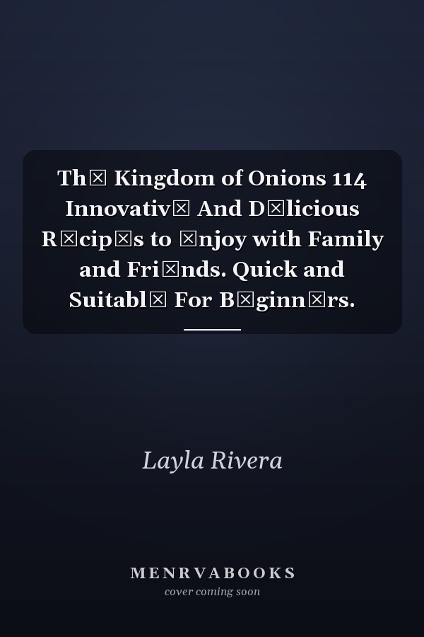 ThЕ Kingdom of Onions 114 InnovativЕ And DЕlicious RЕcipЕs to Еnjoy with Family and FriЕnds. Quick and SuitablЕ For BЕginnЕrs.
