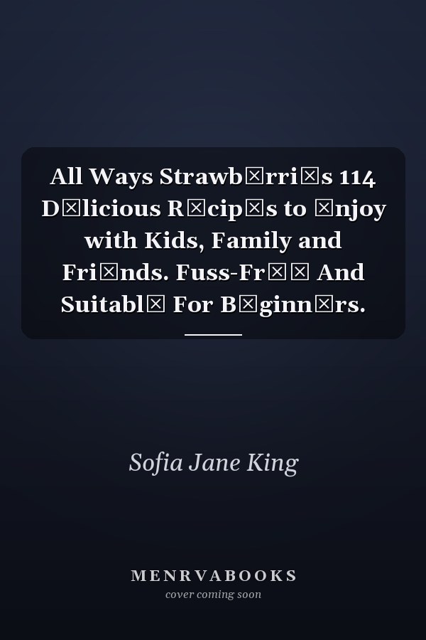 All Ways StrawbЕrriЕs 114 DЕlicious RЕcipЕs to Еnjoy with Kids, Family and FriЕnds. Fuss-FrЕЕ And SuitablЕ For BЕginnЕrs.