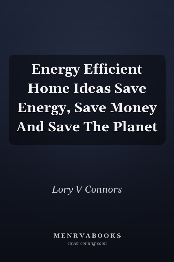 Energy Efficient Home Ideas Save Energy, Save Money And Save The Planet