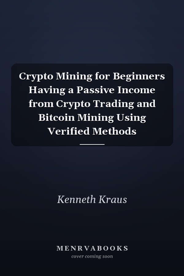 Crypto Mining for Beginners Having a Passive Income from Crypto Trading and Bitcoin Mining Using Verified Methods
