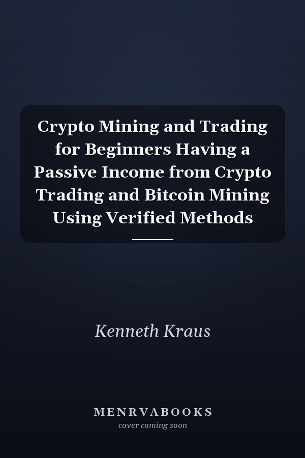 Crypto Mining and Trading for Beginners Having a Passive Income from Crypto Trading and Bitcoin Mining Using Verified Methods