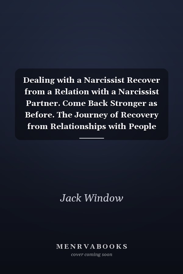 Dealing with a Narcissist Recover from a Relation with a Narcissist Partner. Come Back Stronger as Before. The Journey of Recovery from Relationships with People with Personality Disorders.