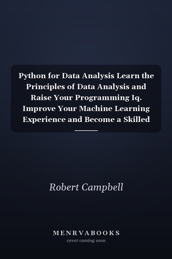 Python for Data Analysis Learn the Principles of Data Analysis and Raise Your Programming Iq. Improve Your Machine Learning Experience and Become a Skilled Programmer by Learning 10+ Coding Secrets