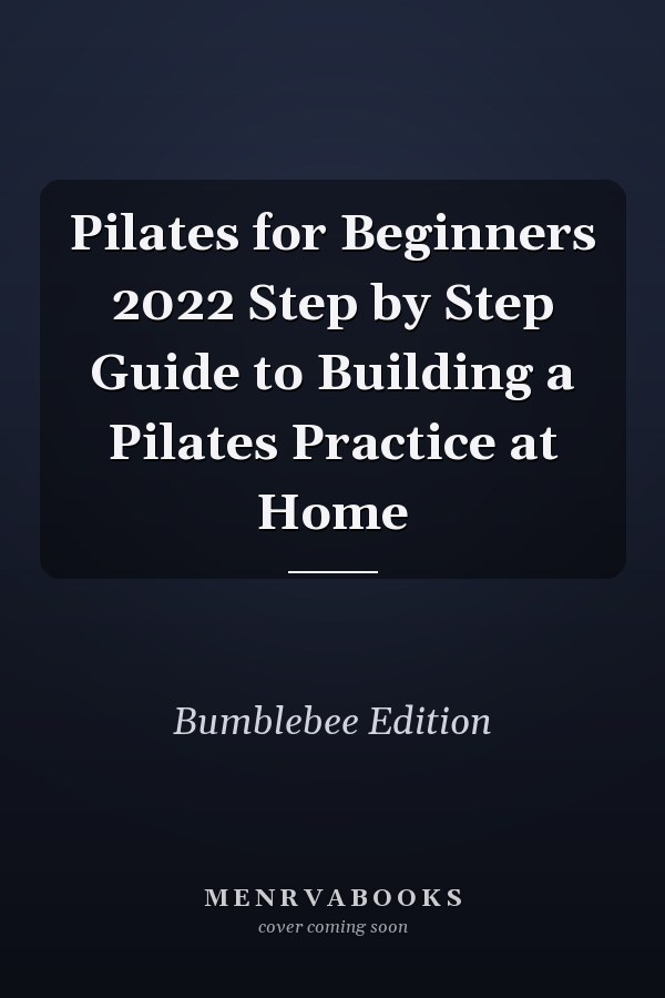 Pilates for Beginners 2022 Step by Step Guide to Building a Pilates Practice at Home