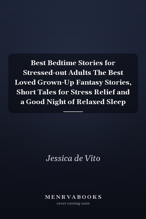 Best Bedtime Stories for Stressed-out Adults The Best Loved Grown-Up Fantasy Stories, Short Tales for Stress Relief and a Good Night of Relaxed Sleep
