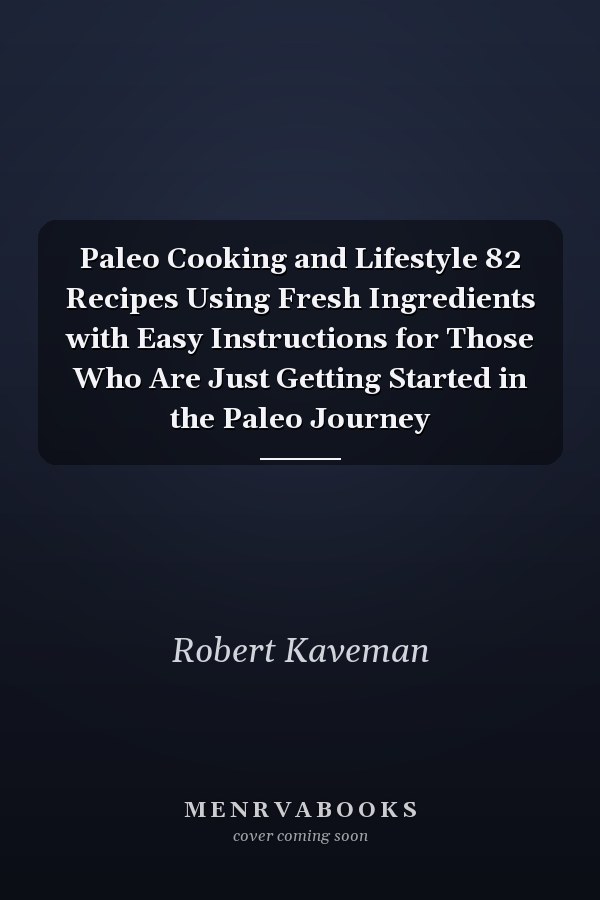 Paleo Cooking and Lifestyle 82 Recipes Using Fresh Ingredients with Easy Instructions for Those Who Are Just Getting Started in the Paleo Journey