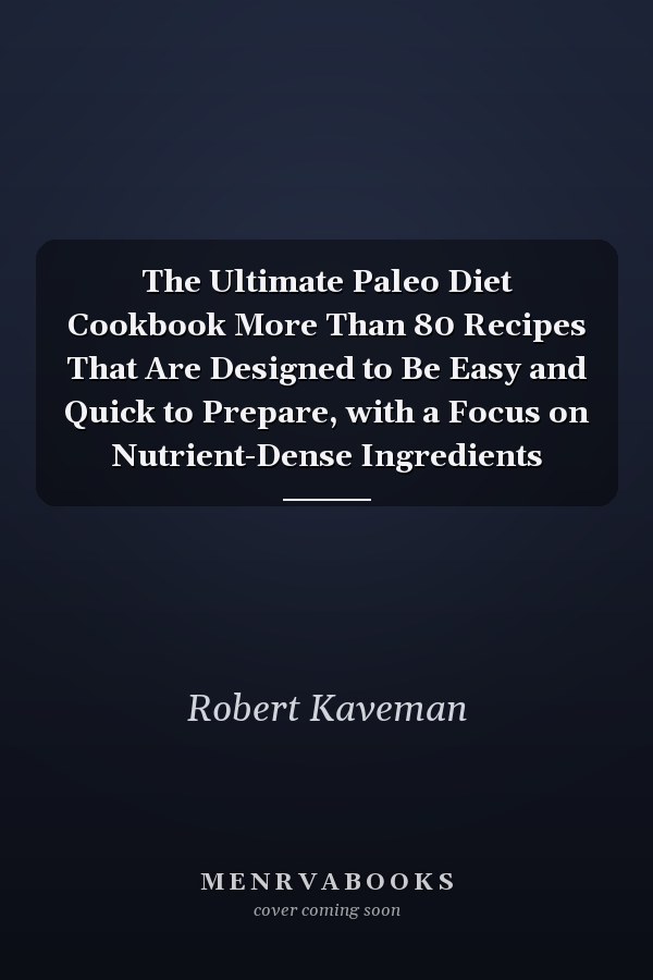 The Ultimate Paleo Diet Cookbook More Than 80 Recipes That Are Designed to Be Easy and Quick to Prepare, with a Focus on Nutrient-Dense Ingredients