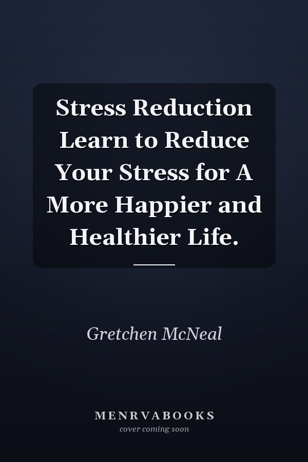 Stress Reduction Learn to Reduce Your Stress for A More Happier and Healthier Life.