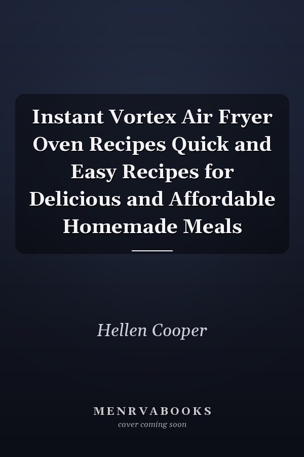 Instant Vortex Air Fryer Oven Recipes Quick and Easy Recipes for Delicious and Affordable Homemade Meals