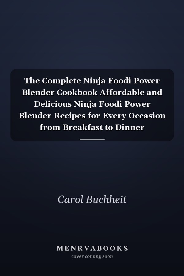 The Complete Ninja Foodi Power Blender Cookbook Affordable and Delicious Ninja Foodi Power Blender Recipes for Every Occasion from Breakfast to Dinner