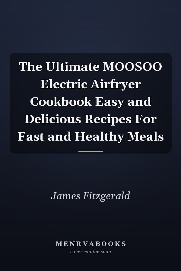 The Ultimate MOOSOO Electric Airfryer Cookbook Easy and Delicious Recipes For Fast and Healthy Meals