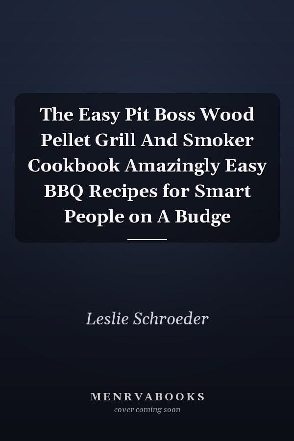 The Easy Pit Boss Wood Pellet Grill And Smoker Cookbook Amazingly Easy BBQ Recipes for Smart People on A Budge