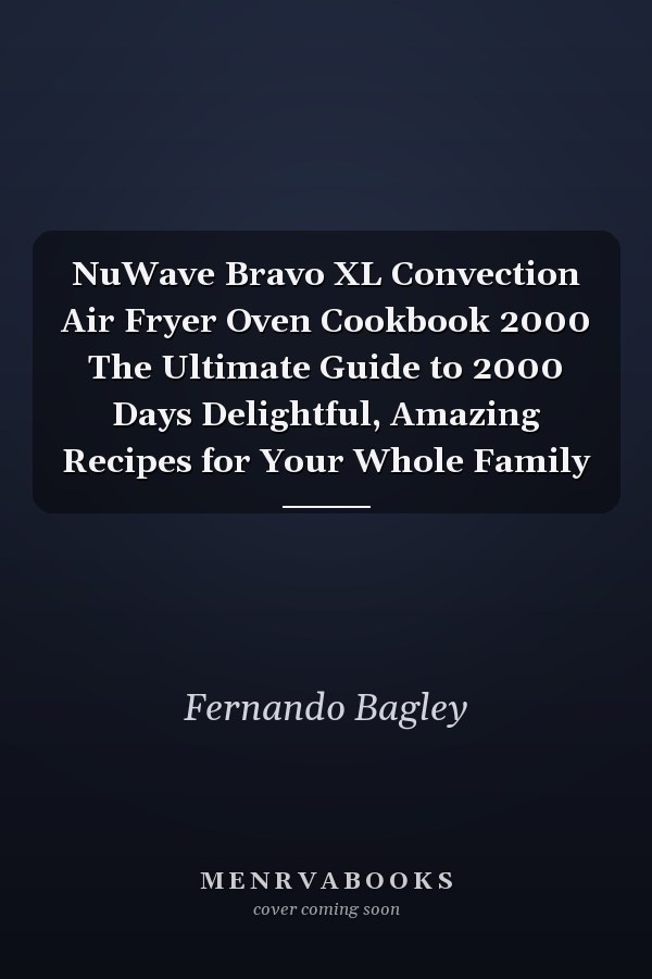 NuWave Bravo XL Convection Air Fryer Oven Cookbook 2000 The Ultimate Guide to 2000 Days Delightful, Amazing Recipes for Your Whole Family