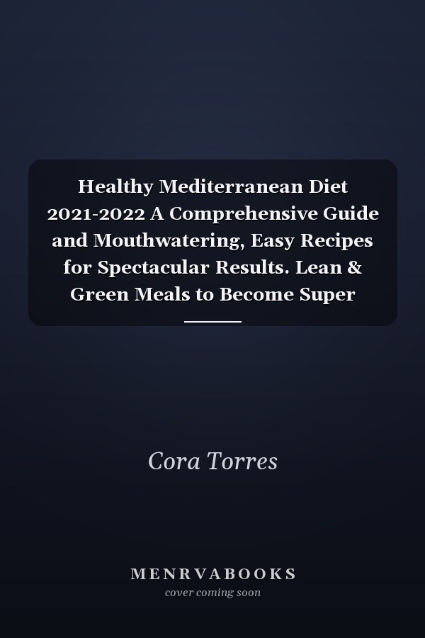 Healthy Mediterranean Diet 2021-2022 A Comprehensive Guide and Mouthwatering, Easy Recipes for Spectacular Results. Lean & Green Meals to Become Super Energetic and Kick Start to Healthy Living.