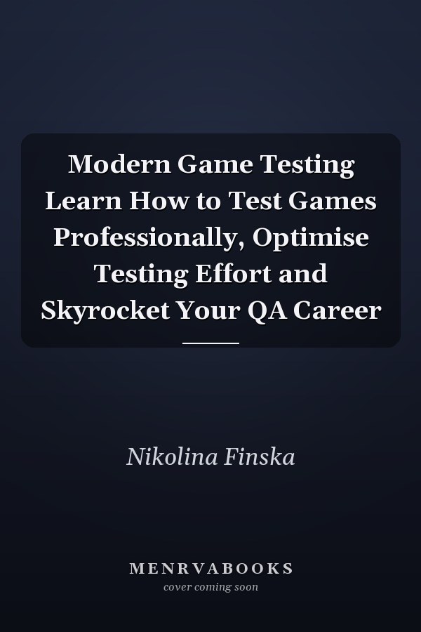 Modern Game Testing Learn How to Test Games Professionally, Optimise Testing Effort and Skyrocket Your QA Career