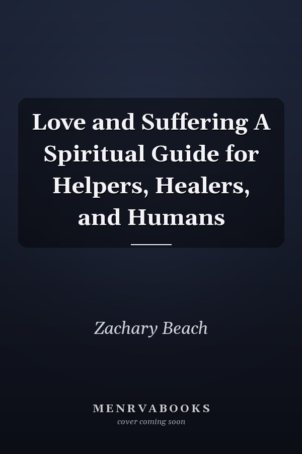 Love and Suffering A Spiritual Guide for Helpers, Healers, and Humans