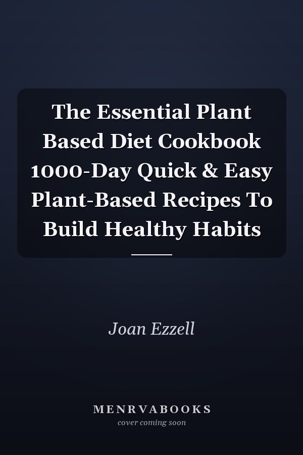 The Essential Plant Based Diet Cookbook 1000-Day Quick & Easy Plant-Based Recipes To Build Healthy Habits