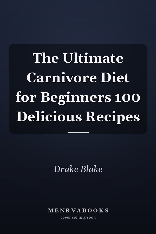 The Ultimate Carnivore Diet for Beginners 100 Delicious Recipes