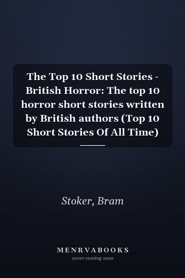 The Top 10 Short Stories - British Horror: The top 10 horror short stories written by British authors (Top 10 Short Stories Of All Time)