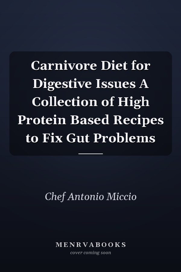 Carnivore Diet for Digestive Issues A Collection of High Protein Based Recipes to Fix Gut Problems