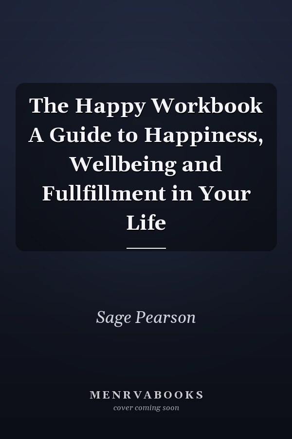 The Happy Workbook A Guide to Happiness, Wellbeing and Fullfillment in Your Life
