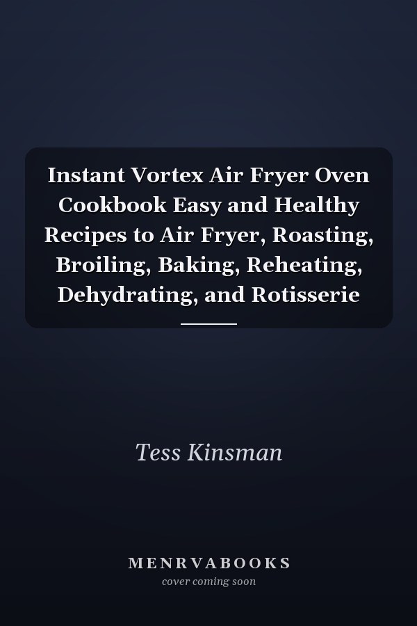 Instant Vortex Air Fryer Oven Cookbook Easy and Healthy Recipes to Air Fryer, Roasting, Broiling, Baking, Reheating, Dehydrating, and Rotisserie