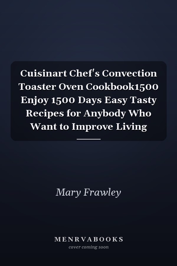 Cuisinart Chef's Convection Toaster Oven Cookbook1500 Enjoy 1500 Days Easy Tasty Recipes for Anybody Who Want to Improve Living
