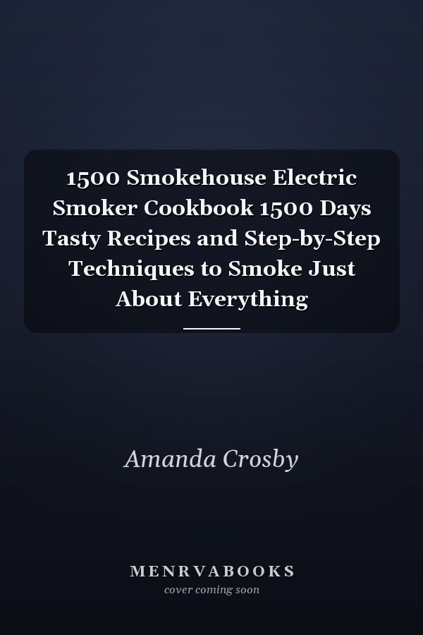 1500 Smokehouse Electric Smoker Cookbook 1500 Days Tasty Recipes and Step-by-Step Techniques to Smoke Just About Everything