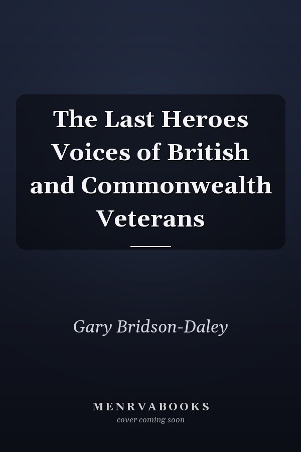 The Last Heroes Voices of British and Commonwealth Veterans