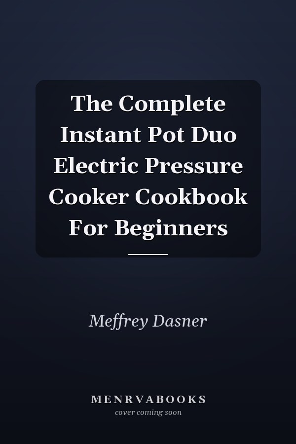 The Complete Instant Pot Duo Electric Pressure Cooker Cookbook For Beginners