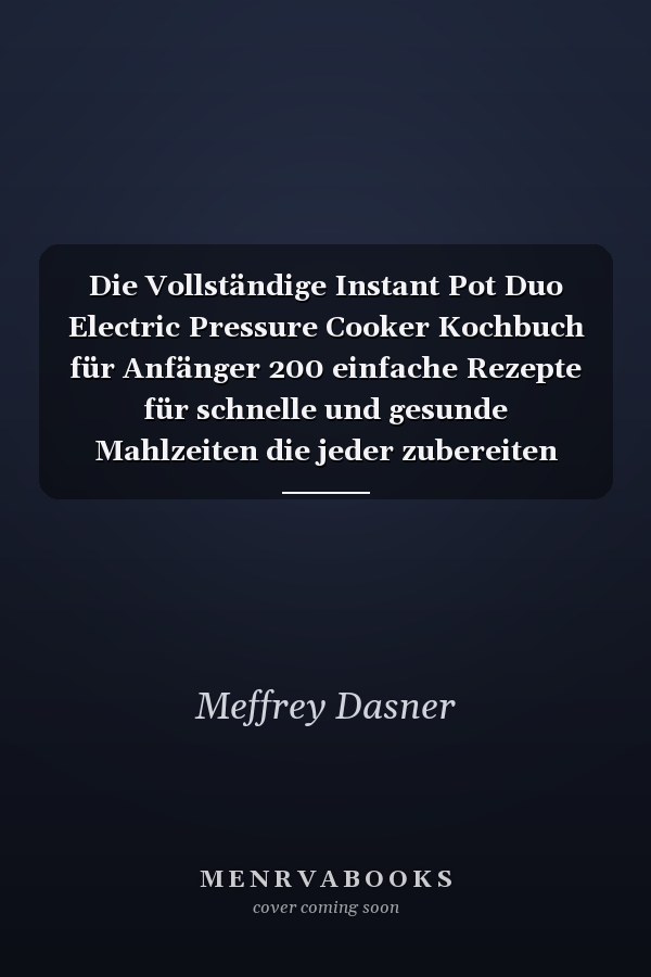 Die Vollständige Instant Pot Duo Electric Pressure Cooker Kochbuch für Anfänger 200 einfache Rezepte für schnelle und gesunde Mahlzeiten die jeder zubereiten kann