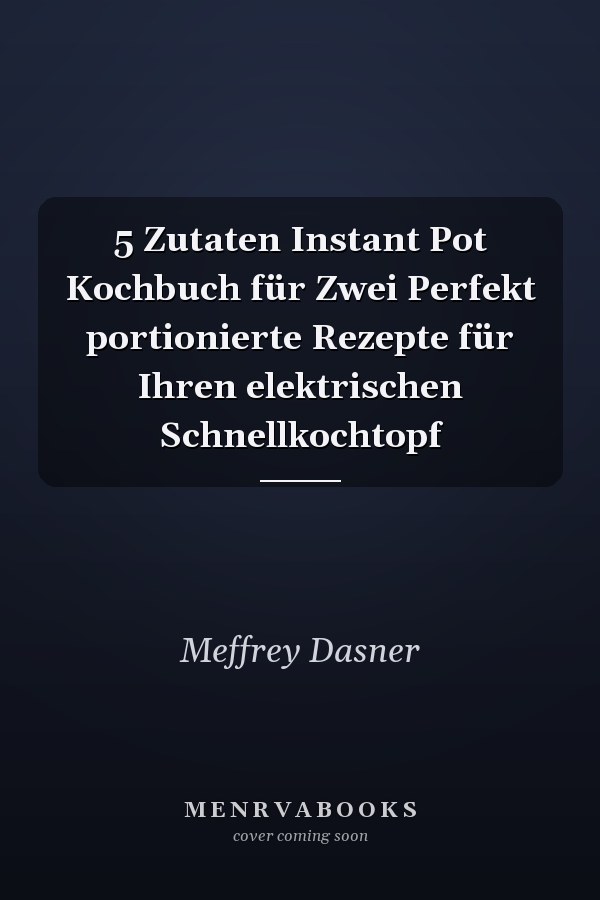 5 Zutaten Instant Pot Kochbuch für Zwei Perfekt portionierte Rezepte für Ihren elektrischen Schnellkochtopf