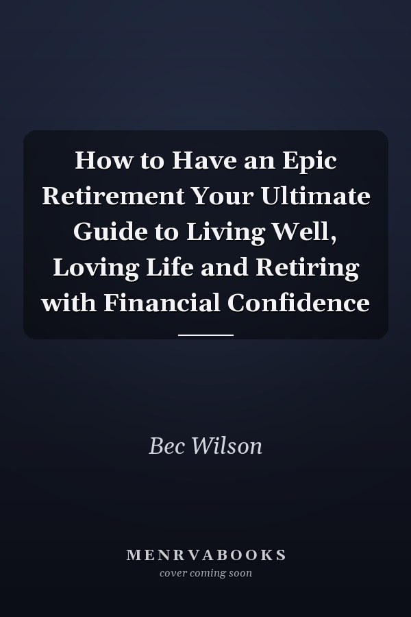 How to Have an Epic Retirement Your Ultimate Guide to Living Well, Loving Life and Retiring with Financial Confidence