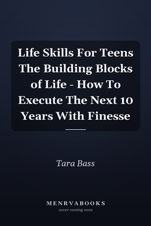 Life Skills For Teens The Building Blocks of Life - How To Execute The Next 10 Years With Finesse