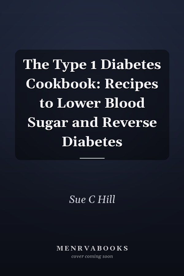 The Type 1 Diabetes Cookbook: Recipes to Lower Blood Sugar and Reverse Diabetes