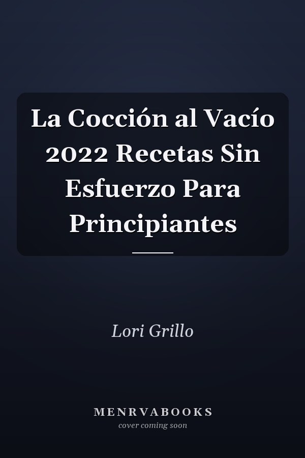 La Cocción al Vacío 2022 Recetas Sin Esfuerzo Para Principiantes