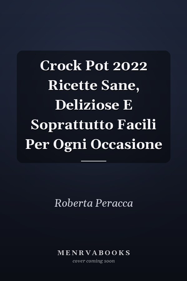 Crock Pot 2022 Ricette Sane, Deliziose E Soprattutto Facili Per Ogni Occasione